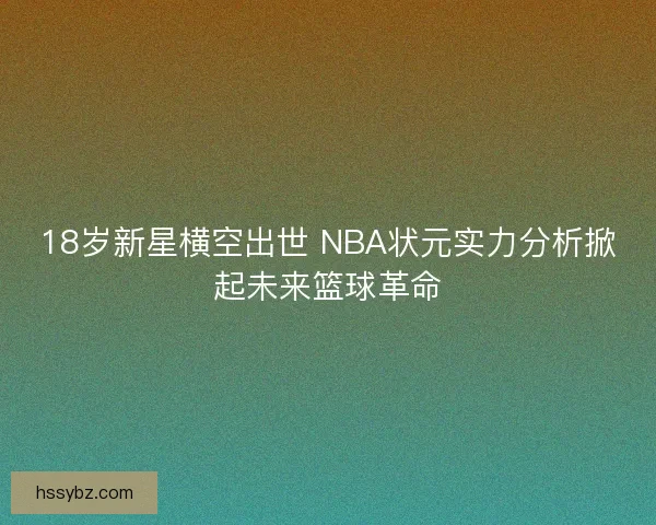 18岁新星横空出世 NBA状元实力分析掀起未来篮球革命