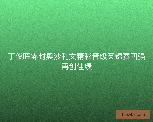 丁俊晖零封奥沙利文精彩晋级英锦赛四强再创佳绩